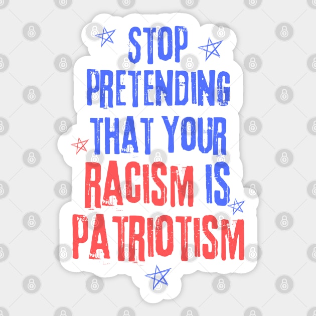 Stop Pretending That Your Racism is Patriotism Sticker by The WYLD Tribe